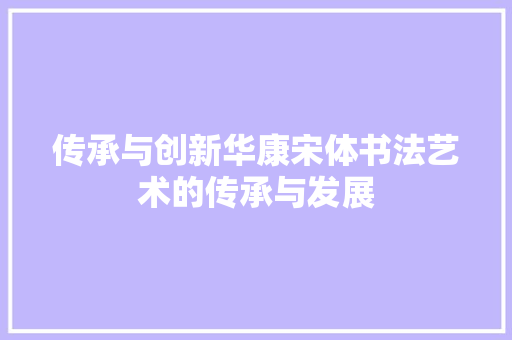传承与创新华康宋体书法艺术的传承与发展