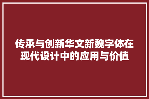 传承与创新华文新魏字体在现代设计中的应用与价值