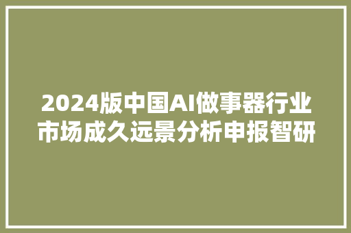 2024版中国AI做事器行业市场成久远景分析申报智研咨询宣告