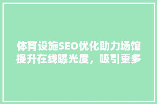 体育设施SEO优化助力场馆提升在线曝光度，吸引更多用户