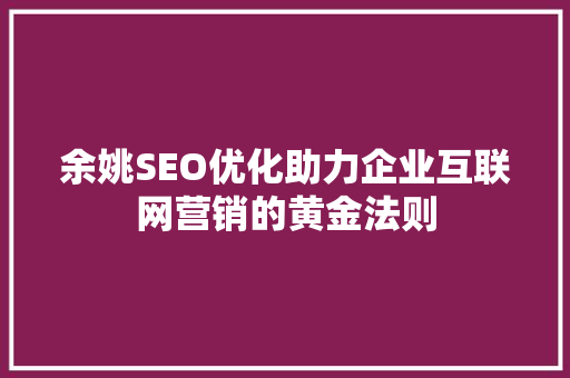 余姚SEO优化助力企业互联网营销的黄金法则