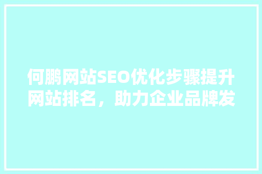 何鹏网站SEO优化步骤提升网站排名，助力企业品牌发展