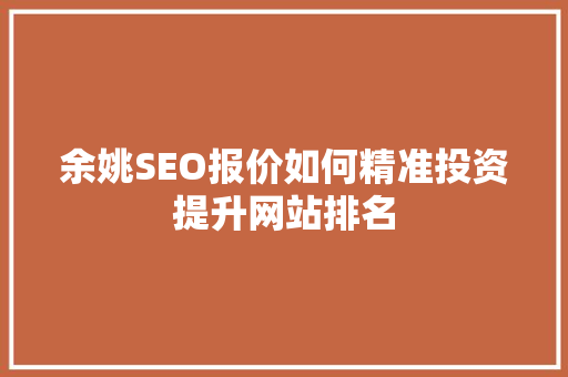 余姚SEO报价如何精准投资提升网站排名