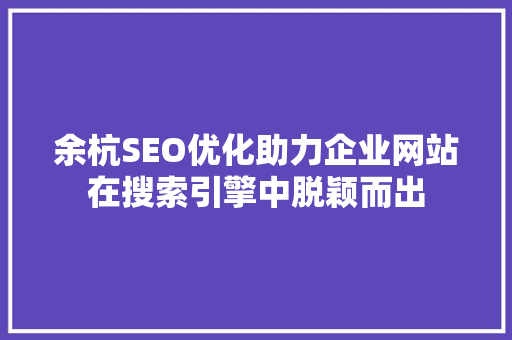 余杭SEO优化助力企业网站在搜索引擎中脱颖而出