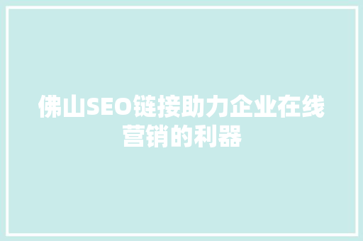 佛山SEO链接助力企业在线营销的利器