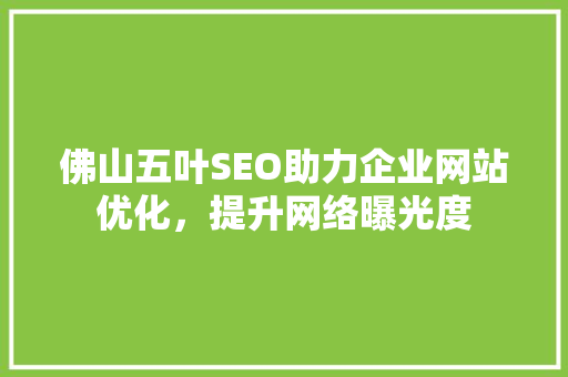 佛山五叶SEO助力企业网站优化，提升网络曝光度