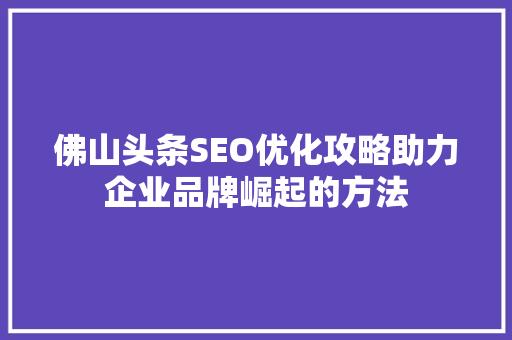 佛山头条SEO优化攻略助力企业品牌崛起的方法