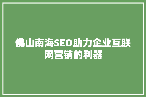 佛山南海SEO助力企业互联网营销的利器