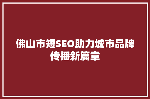 佛山市短SEO助力城市品牌传播新篇章