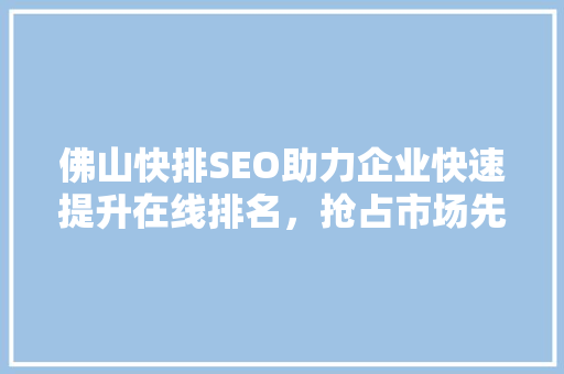 佛山快排SEO助力企业快速提升在线排名，抢占市场先机
