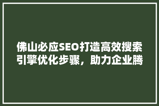 佛山必应SEO打造高效搜索引擎优化步骤，助力企业腾飞