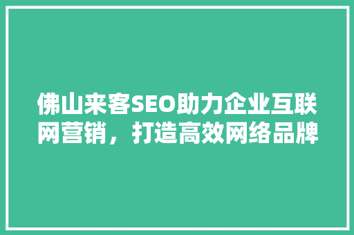 佛山来客SEO助力企业互联网营销，打造高效网络品牌形象
