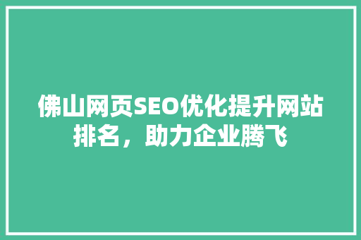 佛山网页SEO优化提升网站排名，助力企业腾飞