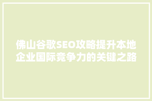 佛山谷歌SEO攻略提升本地企业国际竞争力的关键之路