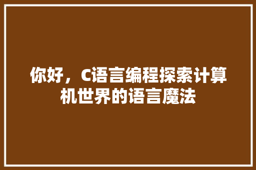 你好，C语言编程探索计算机世界的语言魔法