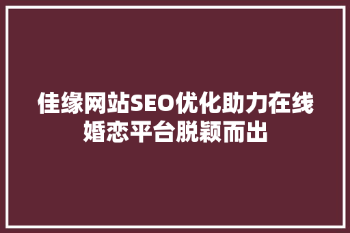 佳缘网站SEO优化助力在线婚恋平台脱颖而出