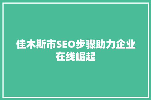 佳木斯市SEO步骤助力企业在线崛起