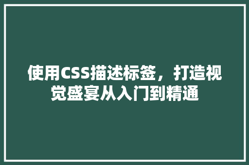 使用CSS描述标签，打造视觉盛宴从入门到精通