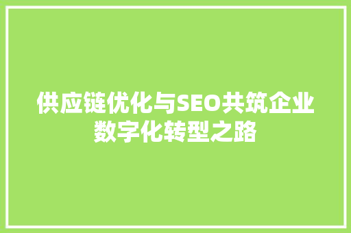 供应链优化与SEO共筑企业数字化转型之路
