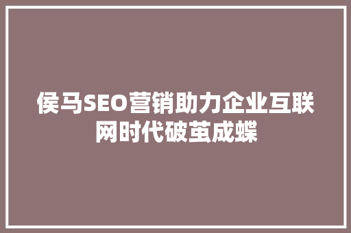 侯马SEO营销助力企业互联网时代破茧成蝶
