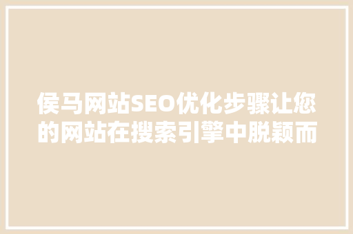 侯马网站SEO优化步骤让您的网站在搜索引擎中脱颖而出