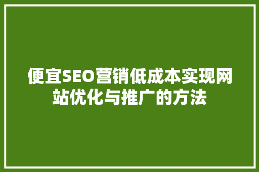 便宜SEO营销低成本实现网站优化与推广的方法