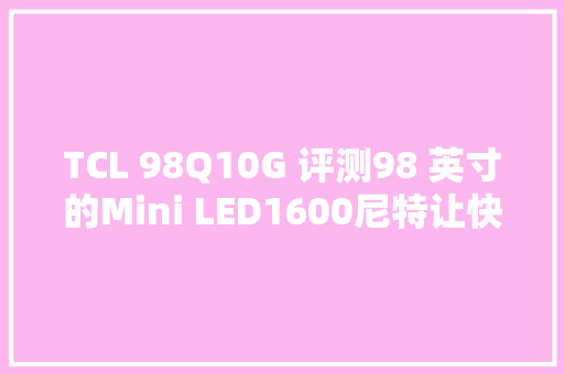 TCL 98Q10G 评测98 英寸的Mini LED1600尼特让快乐加倍