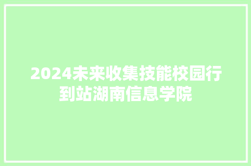 2024未来收集技能校园行到站湖南信息学院