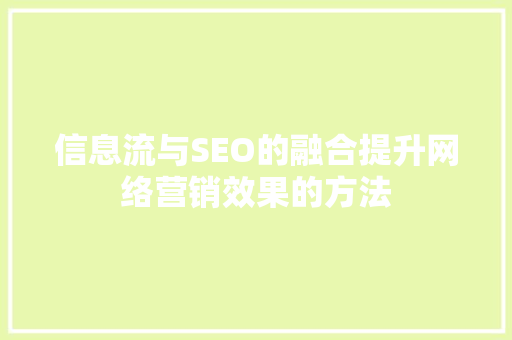 信息流与SEO的融合提升网络营销效果的方法