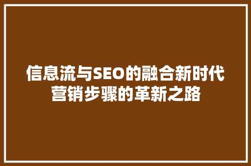 信息流与SEO的融合新时代营销步骤的革新之路