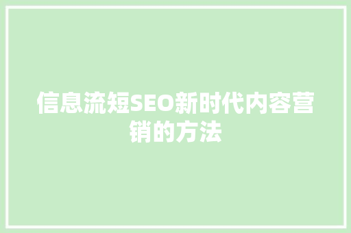 信息流短SEO新时代内容营销的方法