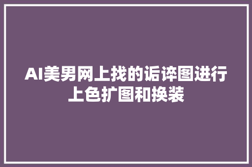 AI美男网上找的诟谇图进行上色扩图和换装