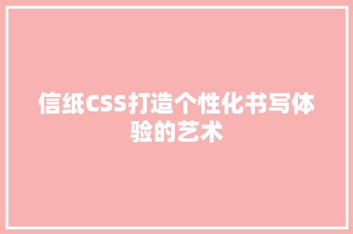 信纸CSS打造个性化书写体验的艺术