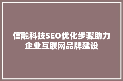 信融科技SEO优化步骤助力企业互联网品牌建设