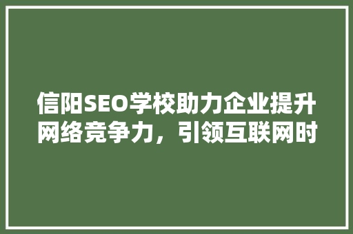 信阳SEO学校助力企业提升网络竞争力，引领互联网时代新潮流