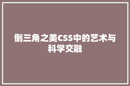 倒三角之美CSS中的艺术与科学交融
