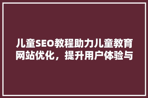 儿童SEO教程助力儿童教育网站优化，提升用户体验与搜索排名