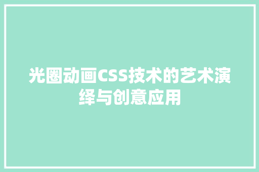 光圈动画CSS技术的艺术演绎与创意应用