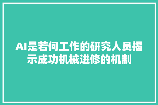 AI是若何工作的研究人员揭示成功机械进修的机制