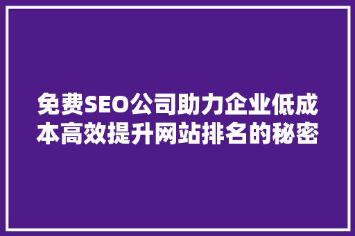 免费SEO公司助力企业低成本高效提升网站排名的秘密武器
