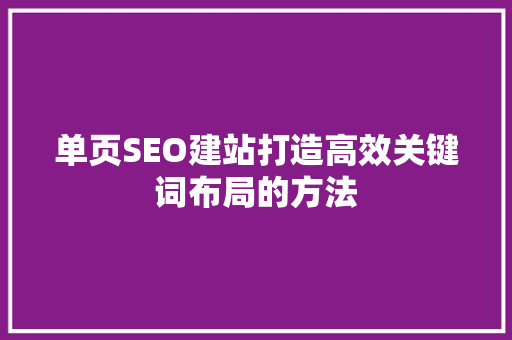单页SEO建站打造高效关键词布局的方法
