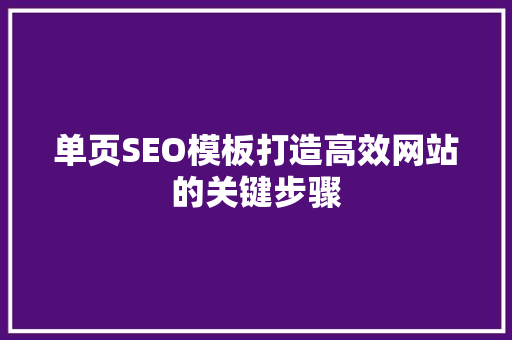 单页SEO模板打造高效网站的关键步骤