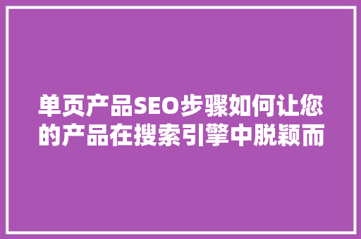 单页产品SEO步骤如何让您的产品在搜索引擎中脱颖而出
