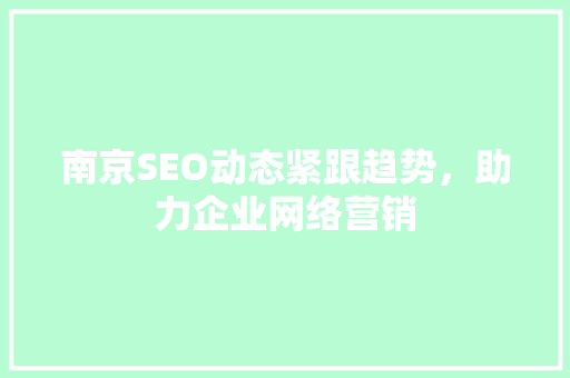南京SEO动态紧跟趋势，助力企业网络营销