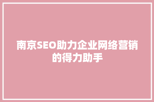 南京SEO助力企业网络营销的得力助手