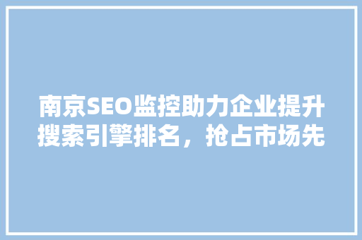 南京SEO监控助力企业提升搜索引擎排名，抢占市场先机