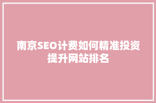 南京SEO计费如何精准投资提升网站排名