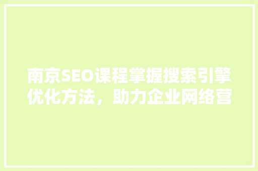 南京SEO课程掌握搜索引擎优化方法，助力企业网络营销