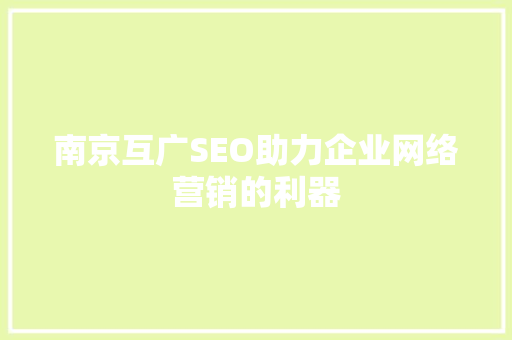 南京互广SEO助力企业网络营销的利器