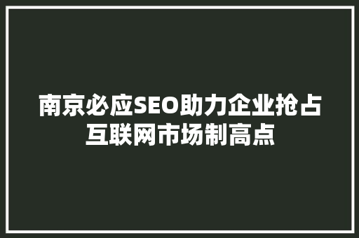 南京必应SEO助力企业抢占互联网市场制高点